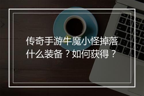 传奇手游牛魔小怪掉落什么装备？如何获得？