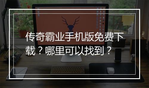 传奇霸业手机版免费下载？哪里可以找到？