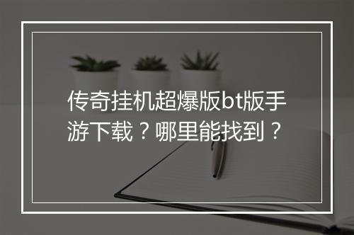 传奇挂机超爆版bt版手游下载？哪里能找到？
