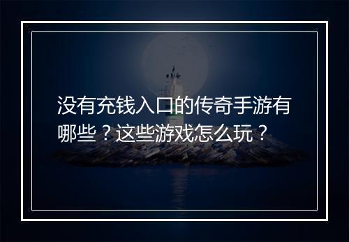 没有充钱入口的传奇手游有哪些？这些游戏怎么玩？