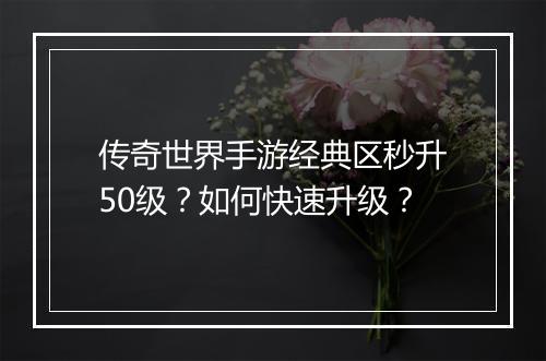 传奇世界手游经典区秒升50级？如何快速升级？