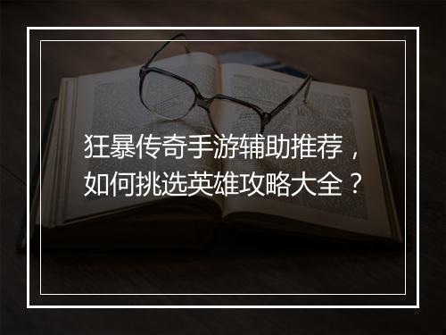狂暴传奇手游辅助推荐，如何挑选英雄攻略大全？