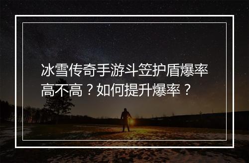 冰雪传奇手游斗笠护盾爆率高不高？如何提升爆率？