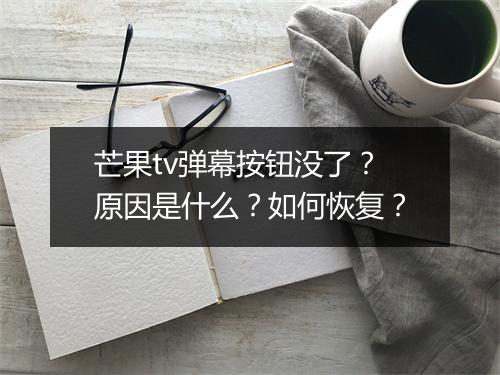 芒果tv弹幕按钮没了？原因是什么？如何恢复？