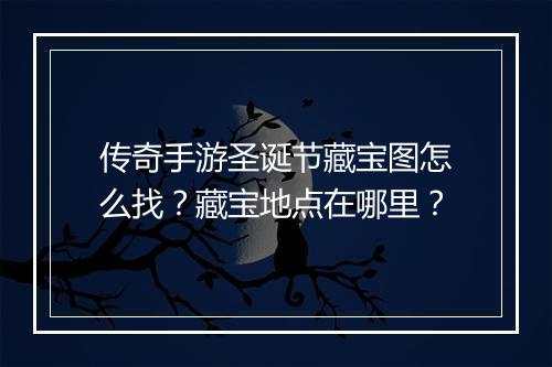 传奇手游圣诞节藏宝图怎么找？藏宝地点在哪里？