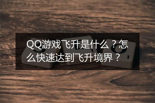 QQ游戏飞升是什么？怎么快速达到飞升境界？
