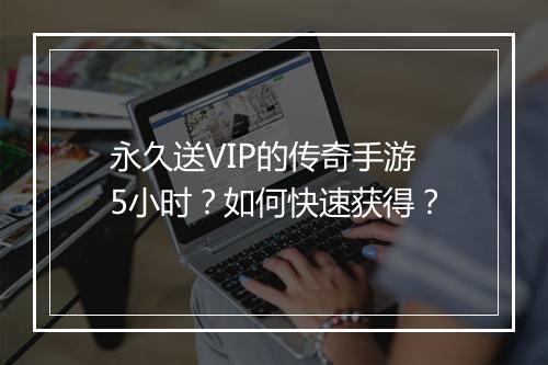 永久送VIP的传奇手游5小时？如何快速获得？