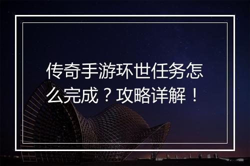 传奇手游环世任务怎么完成？攻略详解！