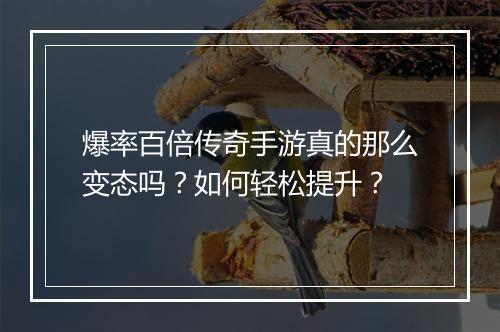 爆率百倍传奇手游真的那么变态吗？如何轻松提升？