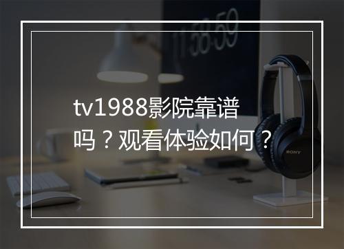 tv1988影院靠谱吗？观看体验如何？