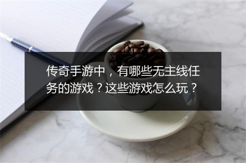 传奇手游中，有哪些无主线任务的游戏？这些游戏怎么玩？