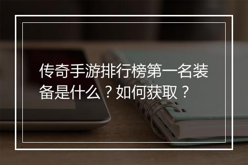 传奇手游排行榜第一名装备是什么？如何获取？