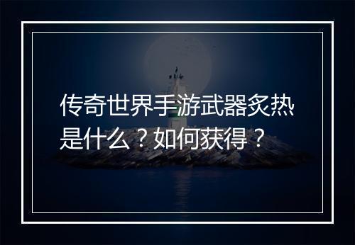 传奇世界手游武器炙热是什么？如何获得？