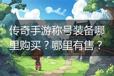 传奇手游称号装备哪里购买？哪里有售？