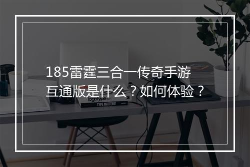 185雷霆三合一传奇手游互通版是什么？如何体验？
