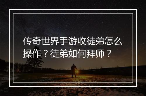 传奇世界手游收徒弟怎么操作？徒弟如何拜师？