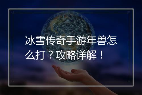 冰雪传奇手游年兽怎么打？攻略详解！