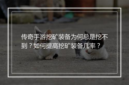 传奇手游挖矿装备为何总是挖不到？如何提高挖矿装备几率？