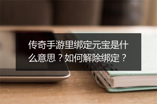 传奇手游里绑定元宝是什么意思？如何解除绑定？