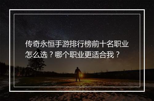 传奇永恒手游排行榜前十名职业怎么选？哪个职业更适合我？