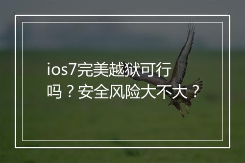 ios7完美越狱可行吗？安全风险大不大？