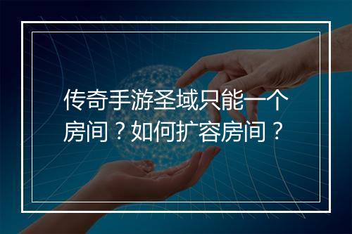 传奇手游圣域只能一个房间？如何扩容房间？