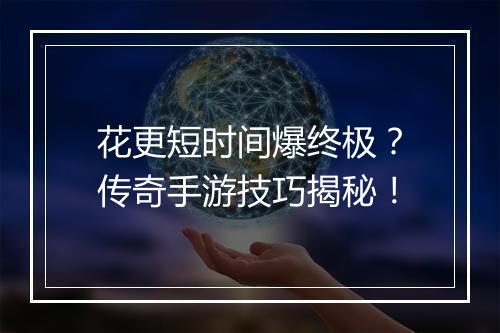 花更短时间爆终极？传奇手游技巧揭秘！