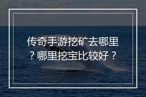 传奇手游挖矿去哪里？哪里挖宝比较好？