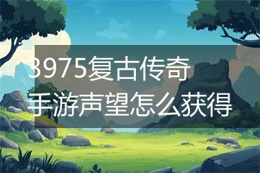 3975复古传奇手游声望怎么获得