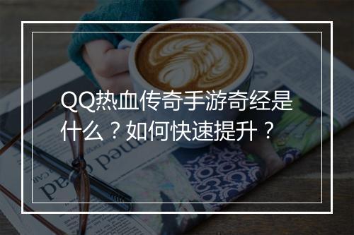 QQ热血传奇手游奇经是什么？如何快速提升？