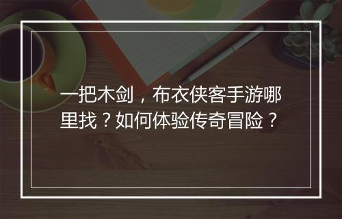 一把木剑，布衣侠客手游哪里找？如何体验传奇冒险？
