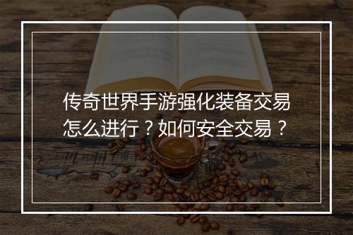 传奇世界手游强化装备交易怎么进行？如何安全交易？
