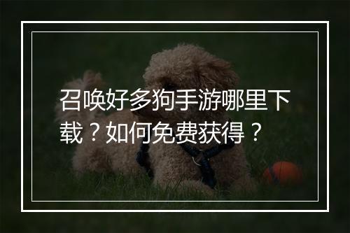 召唤好多狗手游哪里下载？如何免费获得？