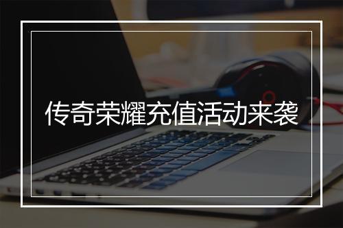 传奇荣耀充值活动来袭