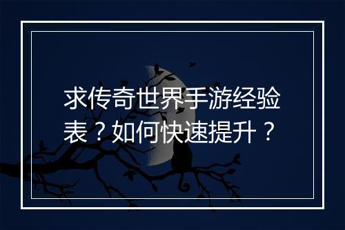 求传奇世界手游经验表？如何快速提升？