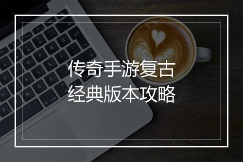传奇手游复古经典版本攻略