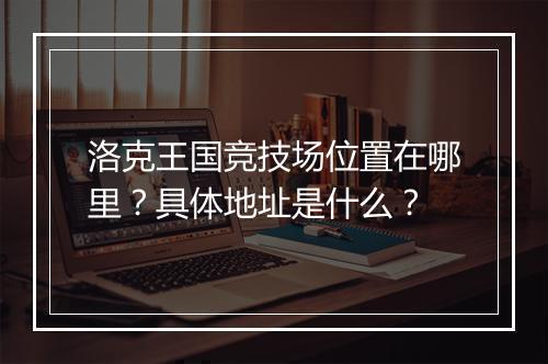 洛克王国竞技场位置在哪里？具体地址是什么？