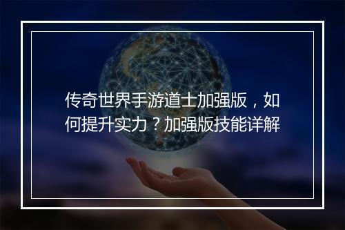 传奇世界手游道士加强版，如何提升实力？加强版技能详解