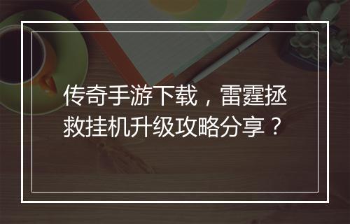 传奇手游下载，雷霆拯救挂机升级攻略分享？