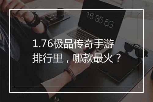 1.76极品传奇手游排行里，哪款最火？