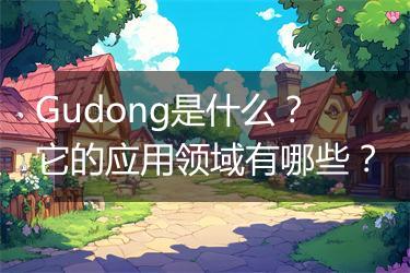 Gudong是什么？它的应用领域有哪些？