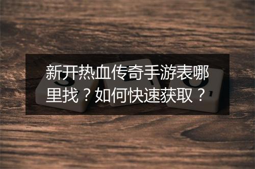 新开热血传奇手游表哪里找？如何快速获取？