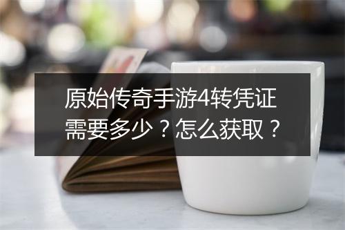 原始传奇手游4转凭证需要多少？怎么获取？