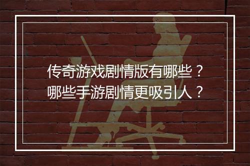 传奇游戏剧情版有哪些？哪些手游剧情更吸引人？