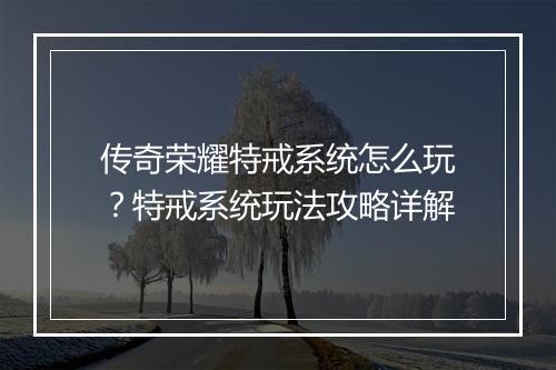 传奇荣耀特戒系统怎么玩？特戒系统玩法攻略详解