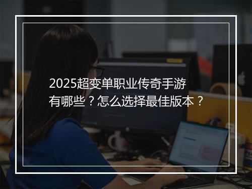 2025超变单职业传奇手游有哪些？怎么选择最佳版本？