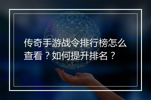 传奇手游战令排行榜怎么查看？如何提升排名？
