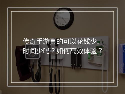 传奇手游真的可以花钱少、时间少吗？如何高效体验？