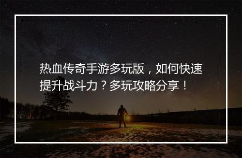 热血传奇手游多玩版，如何快速提升战斗力？多玩攻略分享！