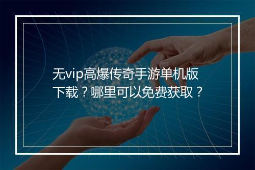 无vip高爆传奇手游单机版下载？哪里可以免费获取？